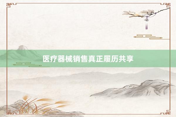 医疗器械销售真正履历共享