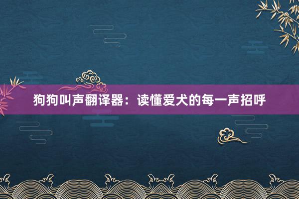 狗狗叫声翻译器：读懂爱犬的每一声招呼
