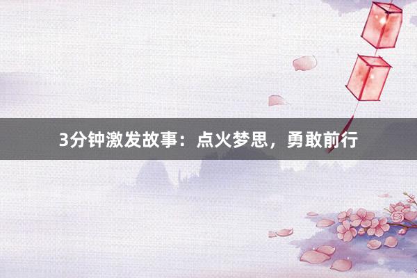 3分钟激发故事：点火梦思，勇敢前行